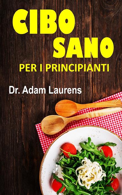CIBO SANO PER I PRINCIPIANTI - Dr. Adam Laurens - ebook