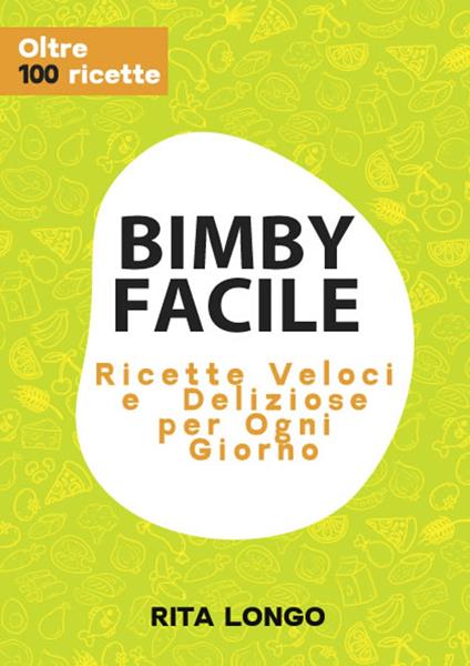Bimby Facile: Ricette Veloci e Deliziose per Ogni Giorno - Rita Longo - ebook