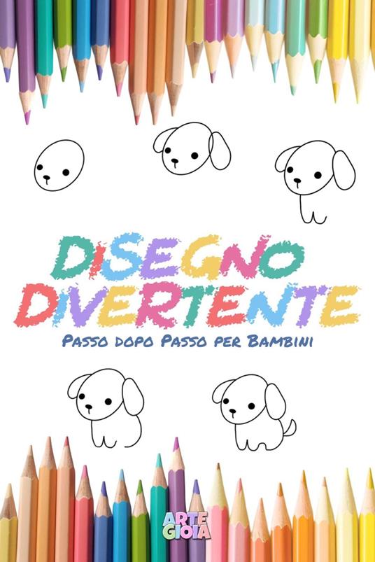 DISEGNO DIVERTENTE: Passo dopo Passo per Bambini - ARTE GIOIA - ebook