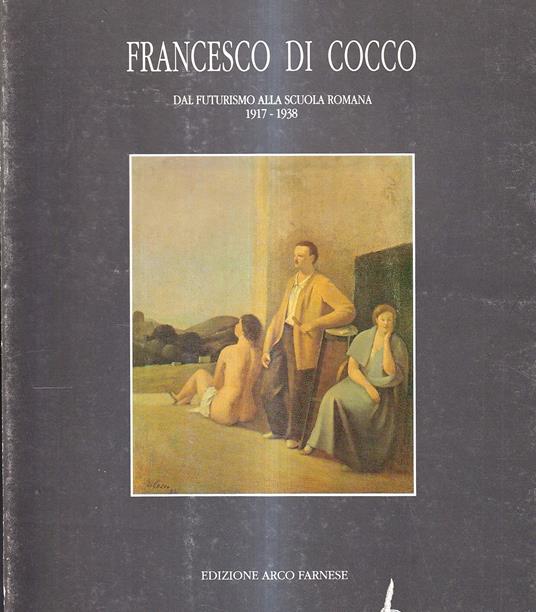 Francesco Di Cocco. Dal Futurismo alla Scuola Romana 1917 - 1938 - Lucia Stefanelli Torossi - copertina