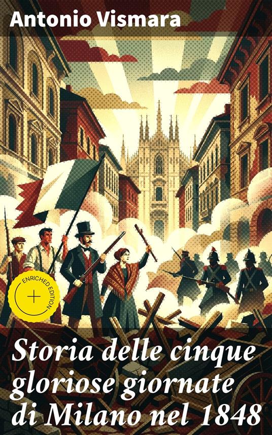 Storia delle cinque gloriose giornate di Milano nel 1848 - Leonardo Fiorelli,Antonio Vismara,Good Press - ebook