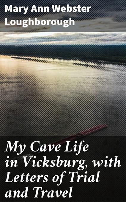 My Cave Life in Vicksburg, with Letters of Trial and Travel