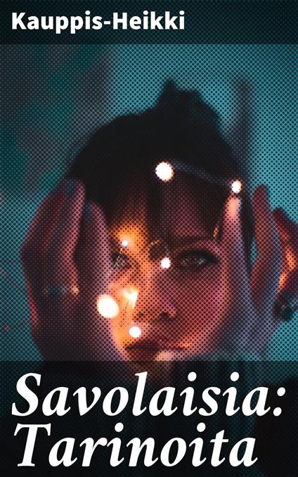 Savolaisia: Tarinoita - Kauppis-Heikki - ebook