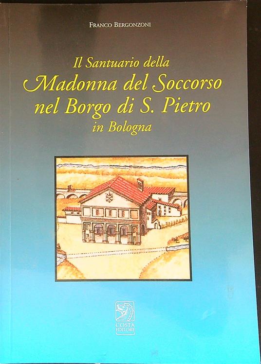 Il santuario della madonna del soccorso nel borgo di s. Pietro in bologna - Franco Bergonzoni - copertina