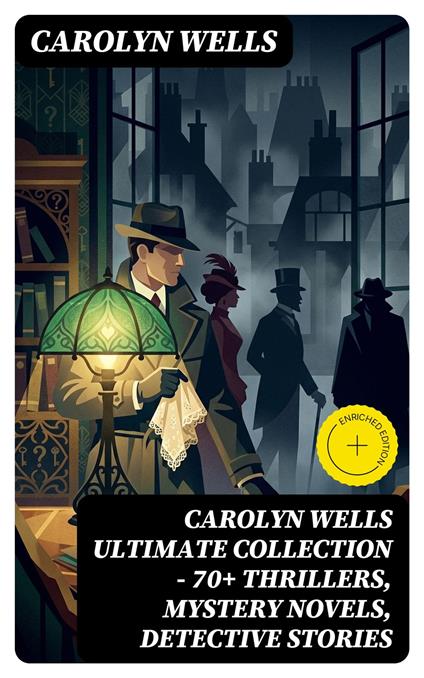 CAROLYN WELLS Ultimate Collection – 70+ Thrillers, Mystery Novels, Detective Stories