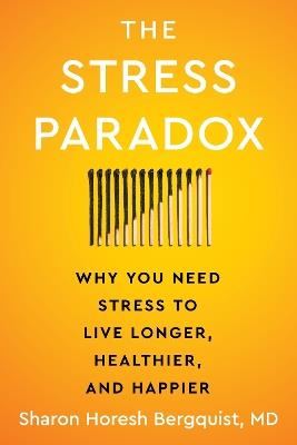 The Stress Paradox: Why You Need Stress to Live Longer, Healthier, and Happier - Sharon Horesh Bergquist - cover
