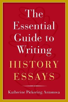 The Essential Guide to Writing History Essays - Katherine Pickering Antonova - cover