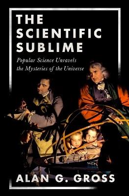 The Scientific Sublime: Popular Science Unravels the Mysteries of the Universe - Alan G. Gross - cover