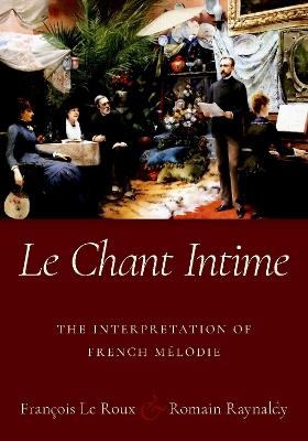 Le Chant Intime: The interpretation of French mélodie - François Le Roux,Romain Raynaldy - cover