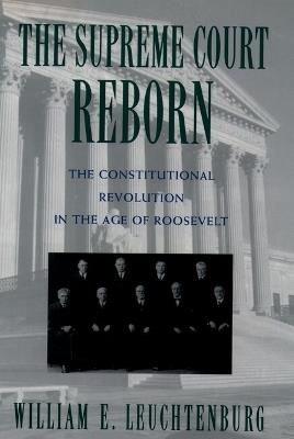 The Supreme Court Reborn: The Constitutional Revolution in the Age of Roosevelt - Leuchtenburg - cover