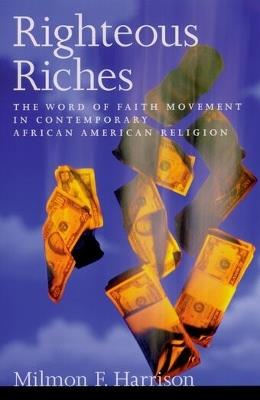 Righteous Riches: The Word of Faith Movement in Contemporary African American Religion - Milmon F. Harrison - cover