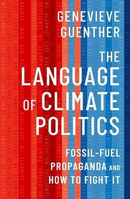 The Language of Climate Politics: Fossil-Fuel Propaganda and How to Fight It - Genevieve Guenther - cover
