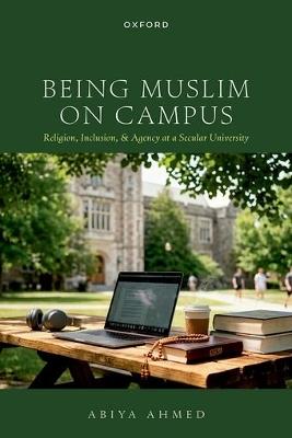 Being Muslim on Campus: Religion, Inclusion, and Agency at a Secular University - Abiya Ahmed - cover