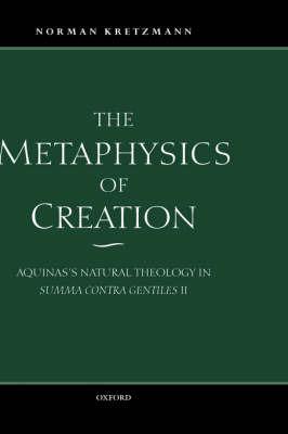The Metaphysics of Creation: Aquinas's Natural Theology in Summa contra gentiles II - Norman Kretzmann - cover