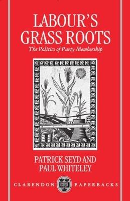 Labour's Grass Roots: The Politics of Party Membership - Seyd,Whiteley - cover