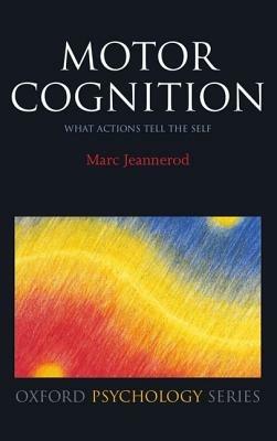 Motor Cognition: What actions tell the self - Marc Jeannerod - cover