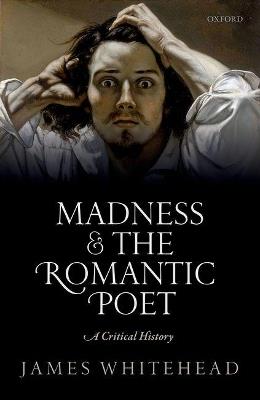 Madness and the Romantic Poet: A Critical History - James Whitehead - cover