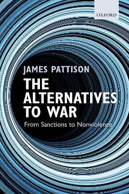 The Alternatives to War: From Sanctions to Nonviolence - James Pattison - cover