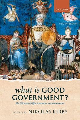 What is Good Government?: The Philosophy of Office, Institutions, and Administration - cover