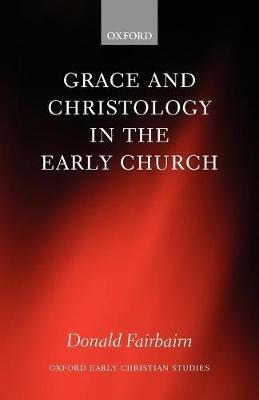 Grace and Christology in the Early Church - Donald Fairbairn - cover