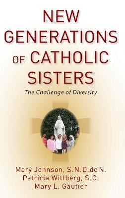 New Generations of Catholic Sisters: The Challenge of Diversity - Mary Johnson,Patricia Wittberg,Mary L. Gautier - cover
