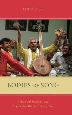 Bodies of Song: Kabir Oral Traditions and Performative Worlds in Northern India - Linda Hess - cover