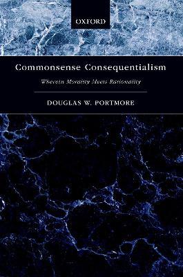 Commonsense Consequentialism: Wherein Morality Meets Rationality - Douglas W. Portmore - cover