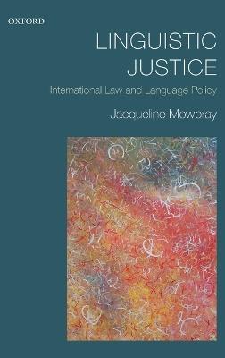 Linguistic Justice: International Law and Language Policy - Jacqueline Mowbray - cover
