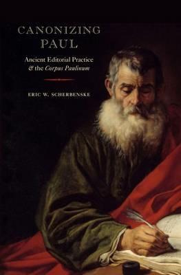 Canonizing Paul: Ancient Editorial Practice and the Corpus Paulinum - Eric W. Scherbenske - cover
