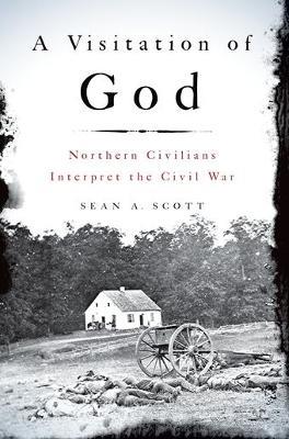 A Visitation of God: Northern Civilians Interpret the Civil War - Sean A. Scott - cover
