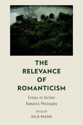 The Relevance of Romanticism: Essays on German Romantic Philosophy - cover