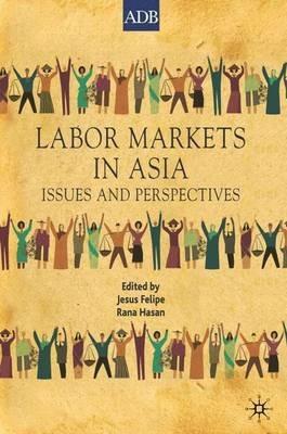 Labor Markets in Asia: Issues and Perspectives - Jesus Felipe,Rana Hasan - cover