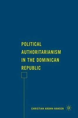 Political Authoritarianism in the Dominican Republic - C. Krohn-Hansen - cover