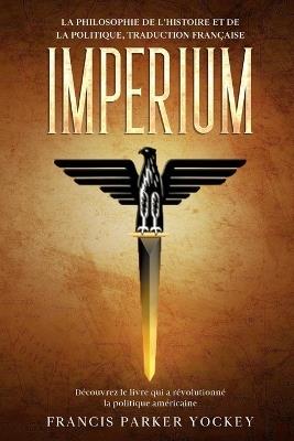 Imperium: la philosophie de l'histoire et de la politique, traduction française: la philosophie de l'histoire et de la politique: la philosophie - Francis Parker Yockey - cover