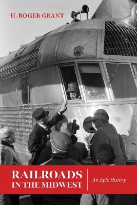 Railroads in the Midwest: An Epic History - H. Roger Grant - cover