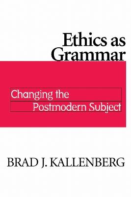 Ethics As Grammar: Changing the Postmodern Subject - Brad J. Kallenberg - cover