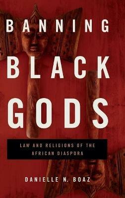 Banning Black Gods: Law and Religions of the African Diaspora - Danielle N. Boaz - cover