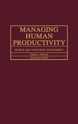 Managing Human Productivity: People Are Your Best Investment - Stephen J. Holoviak,Susan Sipkoff - cover