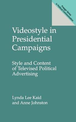 Videostyle in Presidential Campaigns: Style and Content of Televised Political Advertising - Anne Johnston,Lynda Kaid - cover