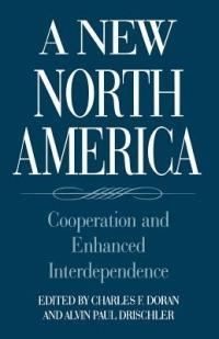 A New North America: Cooperation and Enhanced Interdependence - Charles F. Doran,Alvin Drischler - cover