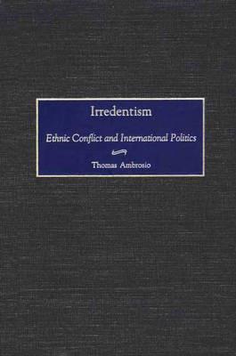 Irredentism: Ethnic Conflict and International Politics - Thomas Ambrosio - cover