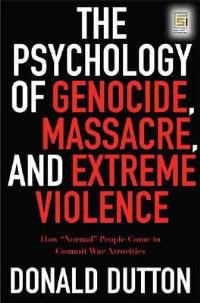 The Psychology of Genocide, Massacres, and Extreme Violence: Why Normal People Come to Commit Atrocities - Donald G. Dutton - cover