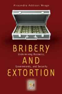 Bribery and Extortion: Undermining Business, Governments, and Security - Alexandra Addison Wrage - cover