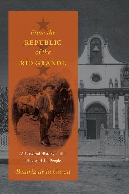 From the Republic of the Rio Grande: A Personal History of the Place and the People - Beatriz de la Garza - cover