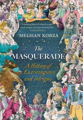 The Masquerade: A History of Extravagance and Intrigue - Meghan Kobza - cover