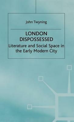 London Dispossessed: Literature and Social Space in the Early Modern City - John Twyning - cover