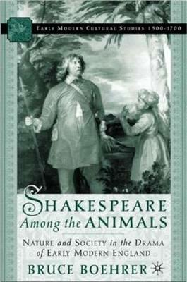 Shakespeare Among the Animals: Nature and Society in the Drama of Early Modern England - B. Boehrer - cover