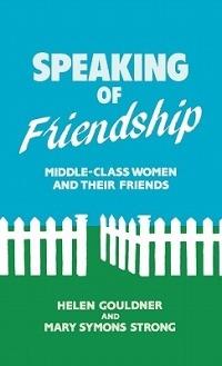 Speaking of Friendship: Middle Class Women and Their Friends - Helen Gouldner,Mary S. Strong - cover