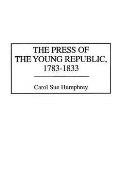 The Press of the Young Republic, 1783-1833 - Carol Sue Humphrey - cover