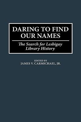 Daring to Find Our Names: The Search for Lesbigay Library History - James V. Carmichael - cover